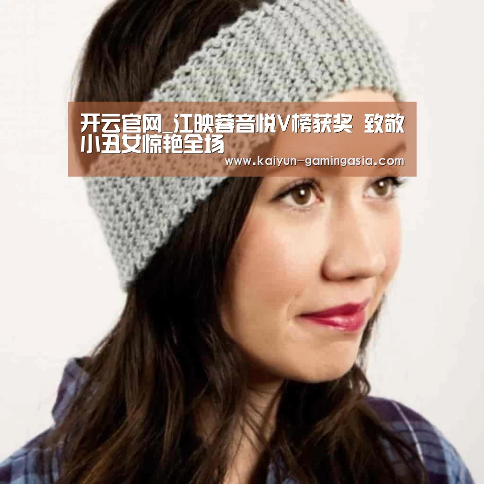 开云官网_江映蓉音悦V榜获奖 致敬小丑女惊艳全场(图2) 开云电竞