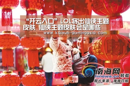 “开云入口”LOL将出仙侠主题皮肤 仙侠主题皮肤会是哪些英雄(图1) 开云电竞